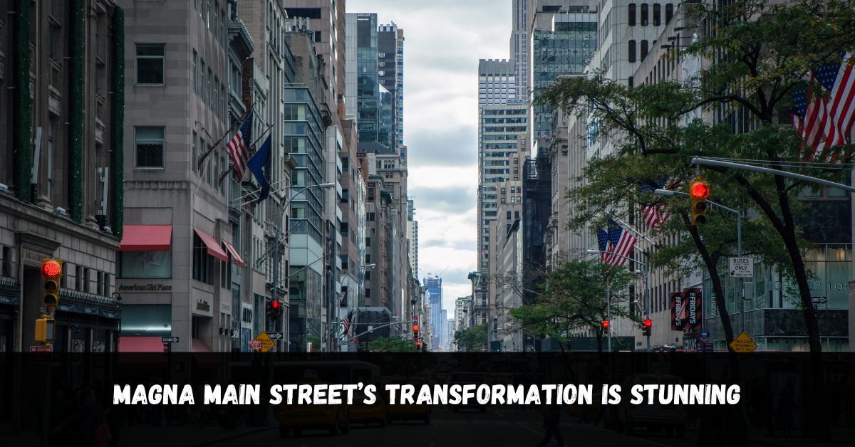 Magna Main Street’s Transformation Is Stunning